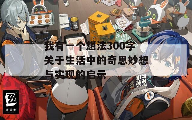 我有一个想法300字关于生活中的奇思妙想与实现的启示