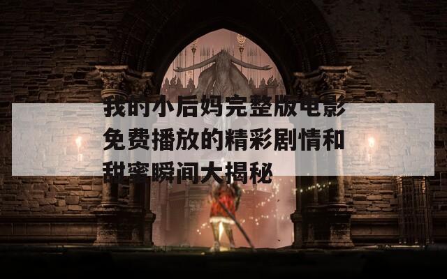 我的小后妈完整版电影免费播放的精彩剧情和甜蜜瞬间大揭秘