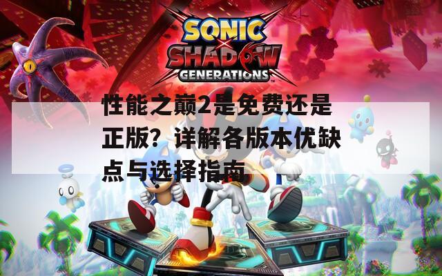 性能之巅2是免费还是正版？详解各版本优缺点与选择指南