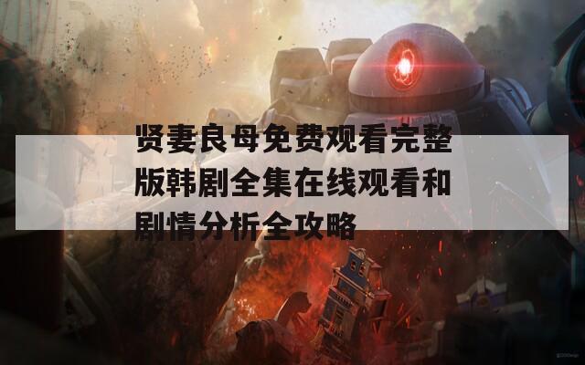 贤妻良母免费观看完整版韩剧全集在线观看和剧情分析全攻略
