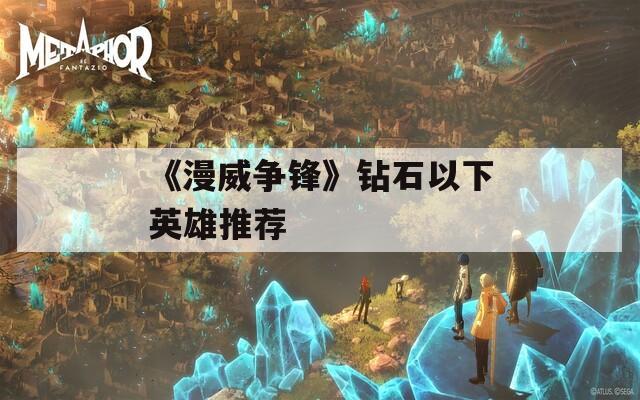 《漫威争锋》钻石以下英雄推荐