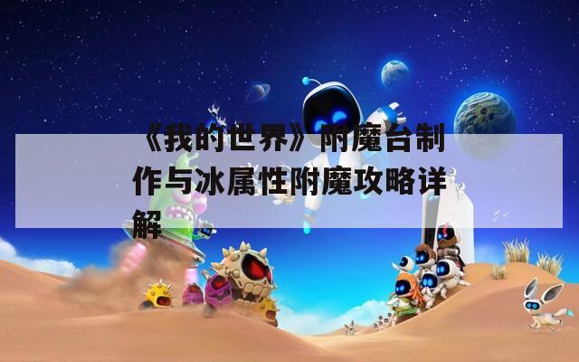《我的世界》附魔台制作与冰属性附魔攻略详解
