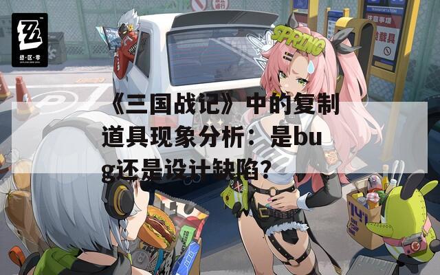 《三国战记》中的复制道具现象分析：是bug还是设计缺陷？