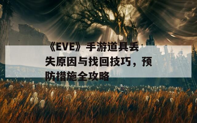 《EVE》手游道具丢失原因与找回技巧，预防措施全攻略
