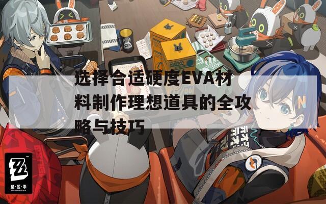 选择合适硬度EVA材料制作理想道具的全攻略与技巧