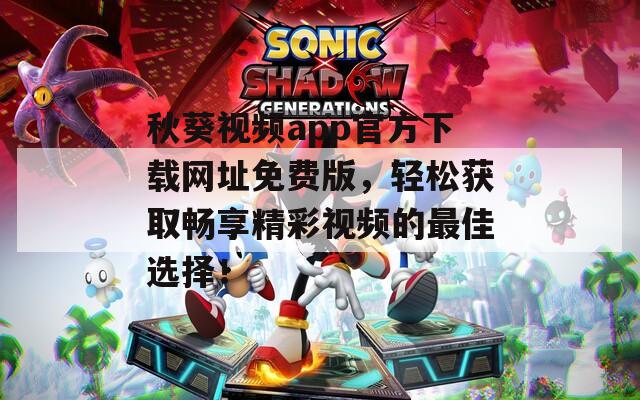 秋葵视频app官方下载网址免费版，轻松获取畅享精彩视频的最佳选择！