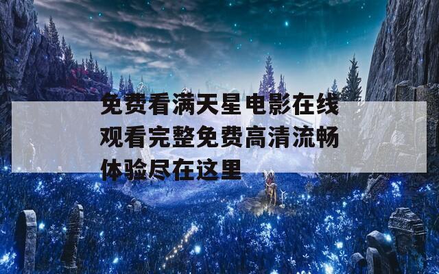 免费看满天星电影在线观看完整免费高清流畅体验尽在这里