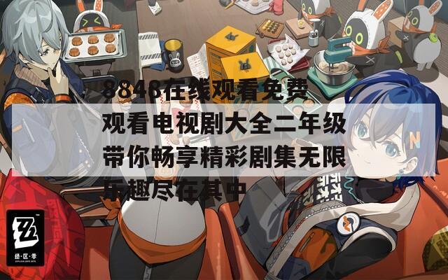 8848在线观看免费观看电视剧大全二年级带你畅享精彩剧集无限乐趣尽在其中
