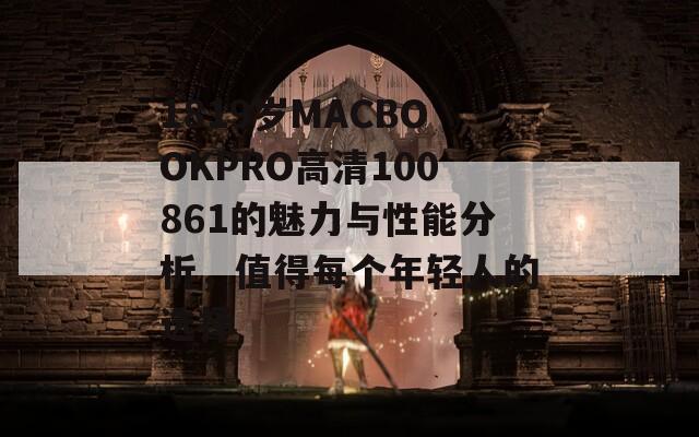 1819岁MACBOOKPRO高清100861的魅力与性能分析，值得每个年轻人的选择