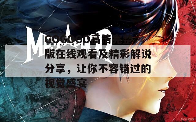 GOGOGO高清完整版在线观看及精彩解说分享，让你不容错过的视觉盛宴