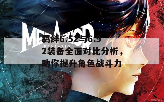 羁绊6.52与6.92装备全面对比分析，助你提升角色战斗力