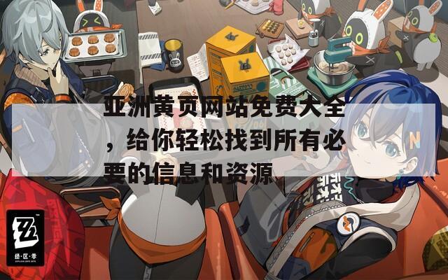 亚洲黄页网站免费大全，给你轻松找到所有必要的信息和资源