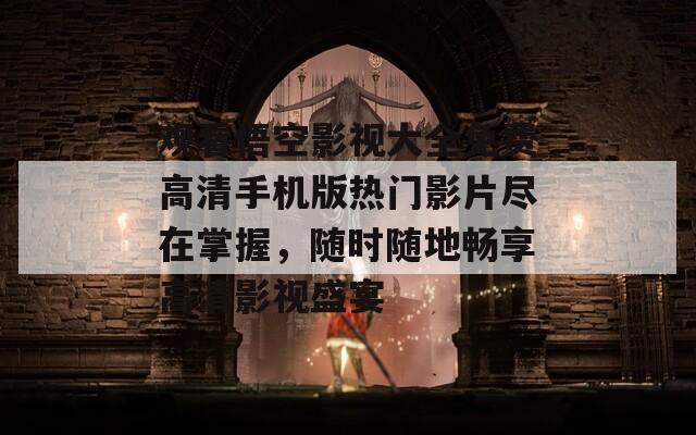 观看悟空影视大全免费高清手机版热门影片尽在掌握，随时随地畅享高清影视盛宴