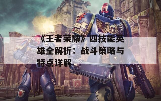 《王者荣耀》四技能英雄全解析：战斗策略与特点详解