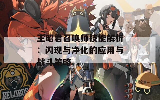 王昭君召唤师技能解析：闪现与净化的应用与战斗策略