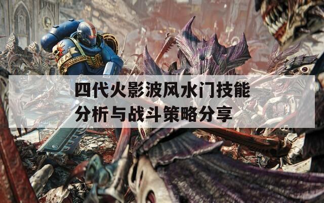 四代火影波风水门技能分析与战斗策略分享