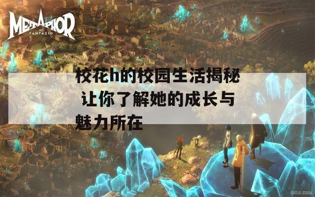 校花h的校园生活揭秘 让你了解她的成长与魅力所在