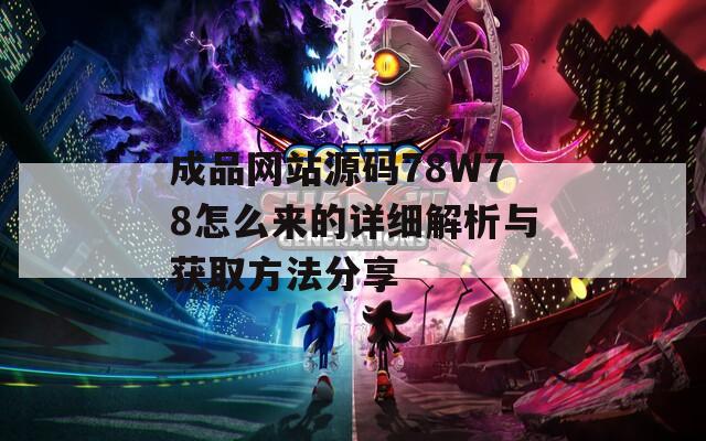 成品网站源码78W78怎么来的详细解析与获取方法分享