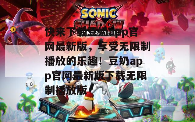 快来下载豆奶app官网最新版，享受无限制播放的乐趣！豆奶app官网最新版下载无限制播放版