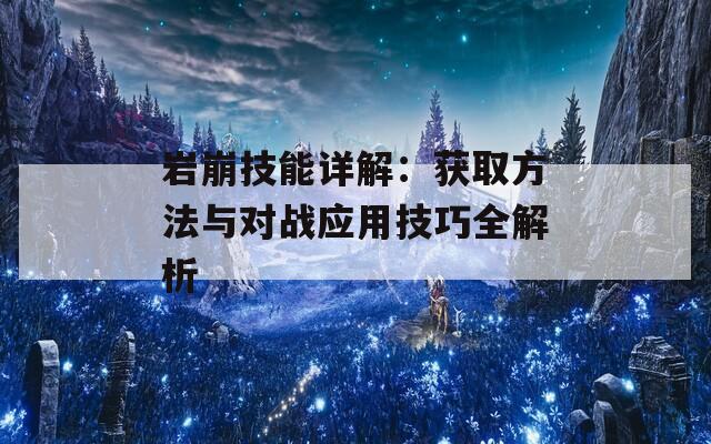 岩崩技能详解：获取方法与对战应用技巧全解析