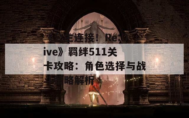 《公主连接！Re:Dive》羁绊511关卡攻略：角色选择与战斗策略解析