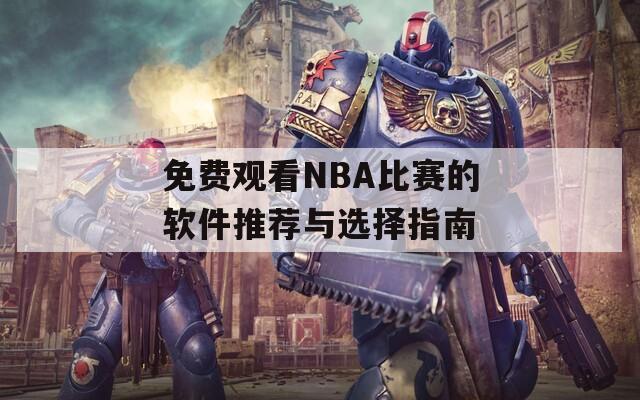 免费观看NBA比赛的软件推荐与选择指南