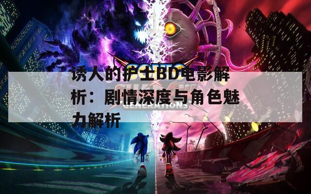 诱人的护士BD电影解析：剧情深度与角色魅力解析