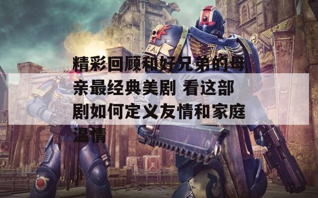 精彩回顾和好兄弟的母亲最经典美剧 看这部剧如何定义友情和家庭温情