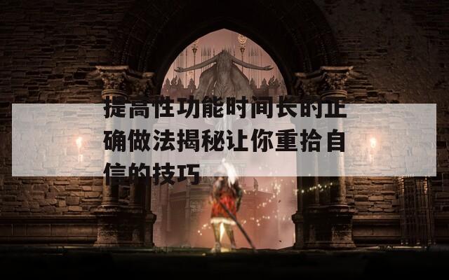 提高性功能时间长的正确做法揭秘让你重拾自信的技巧