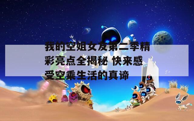 我的空姐女友第二季精彩亮点全揭秘 快来感受空乘生活的真谛