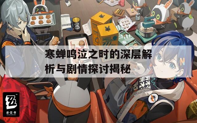 寒蝉鸣泣之时的深层解析与剧情探讨揭秘