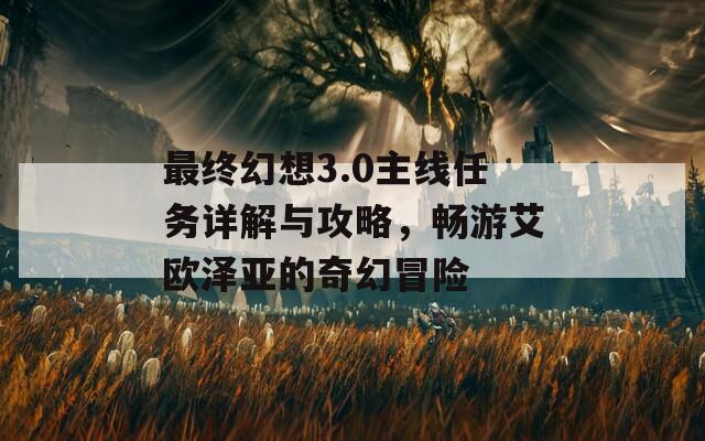 最终幻想3.0主线任务详解与攻略，畅游艾欧泽亚的奇幻冒险
