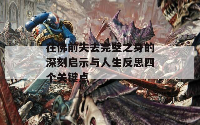 在佛前失去完璧之身的深刻启示与人生反思四个关键点