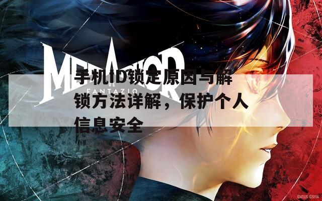 手机ID锁定原因与解锁方法详解，保护个人信息安全