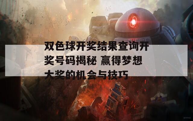双色球开奖结果查询开奖号码揭秘 赢得梦想大奖的机会与技巧