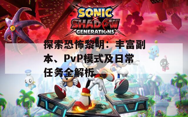 探索恐怖黎明：丰富副本、PvP模式及日常任务全解析