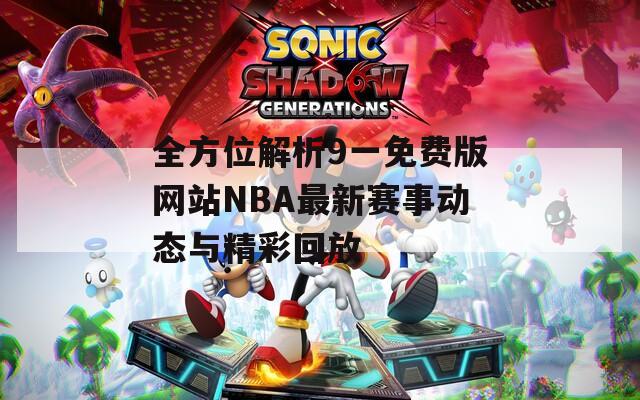 全方位解析9一免费版网站NBA最新赛事动态与精彩回放