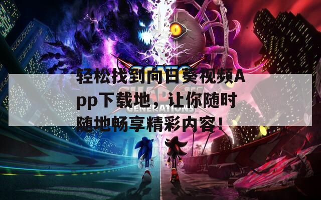 轻松找到向日葵视频App下载地，让你随时随地畅享精彩内容！