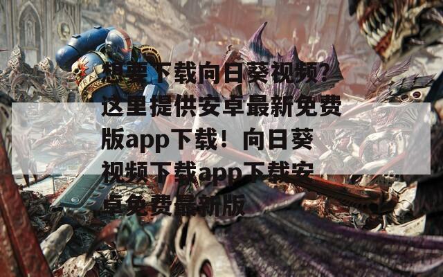 想要下载向日葵视频？这里提供安卓最新免费版app下载！向日葵视频下载app下载安卓免费最新版