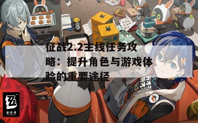 征战2.2主线任务攻略：提升角色与游戏体验的重要途径