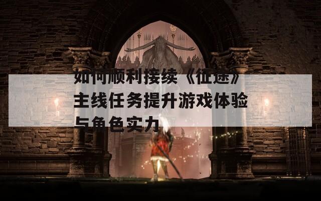 如何顺利接续《征途》主线任务提升游戏体验与角色实力
