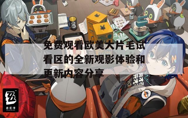 免费观看欧美大片毛试看区的全新观影体验和更新内容分享