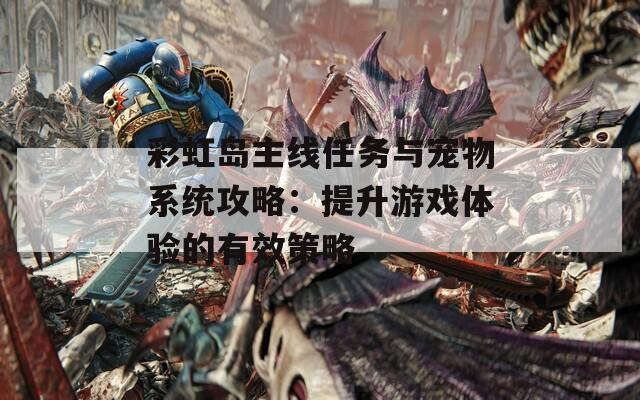 彩虹岛主线任务与宠物系统攻略：提升游戏体验的有效策略