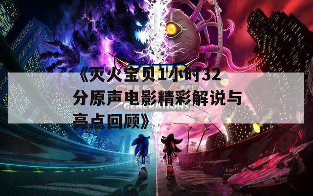 《灭火宝贝1小时32分原声电影精彩解说与亮点回顾》