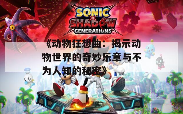 《动物狂想曲：揭示动物世界的奇妙乐章与不为人知的秘密》
