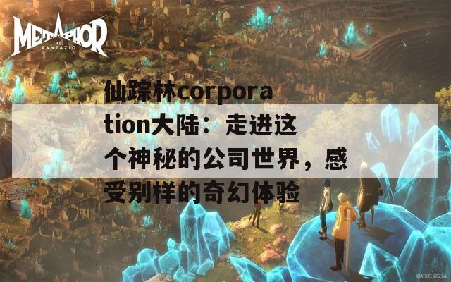 仙踪林corporation大陆：走进这个神秘的公司世界，感受别样的奇幻体验