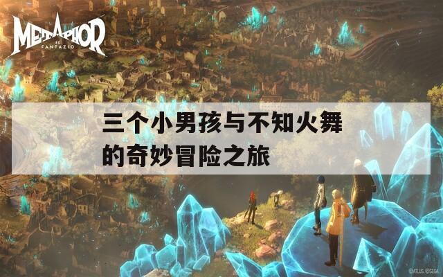 三个小男孩与不知火舞的奇妙冒险之旅