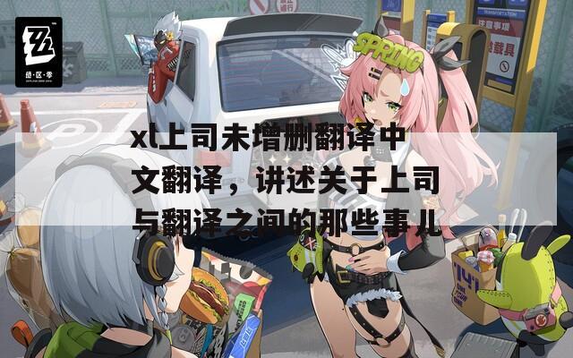 xl上司未增删翻译中文翻译，讲述关于上司与翻译之间的那些事儿