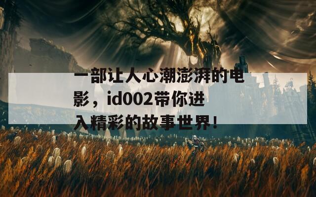 一部让人心潮澎湃的电影，id002带你进入精彩的故事世界！