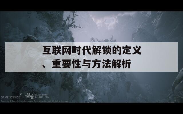 互联网时代解锁的定义、重要性与方法解析
